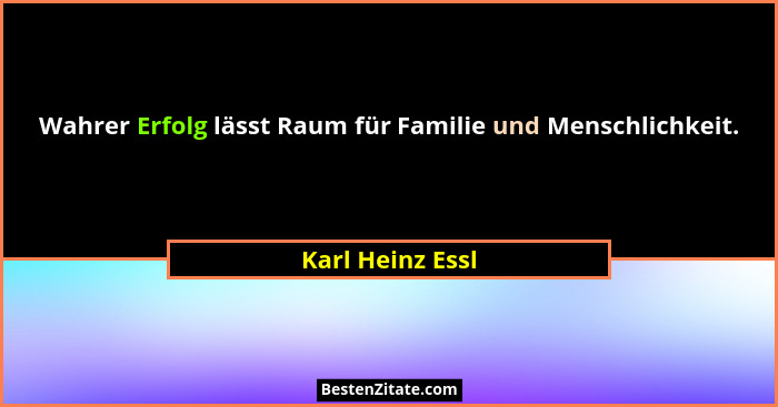 Wahrer Erfolg lässt Raum für Familie und Menschlichkeit.... - Karl Heinz Essl