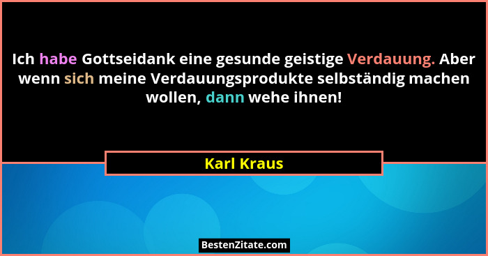 Ich habe Gottseidank eine gesunde geistige Verdauung. Aber wenn sich meine Verdauungsprodukte selbständig machen wollen, dann wehe ihnen!... - Karl Kraus