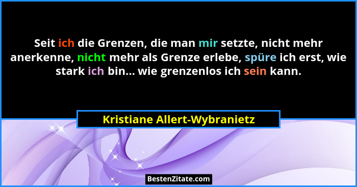 Seit ich die Grenzen, die man mir setzte, nicht mehr anerkenne, nicht mehr als Grenze erlebe, spüre ich erst, wie stark... - Kristiane Allert-Wybranietz
