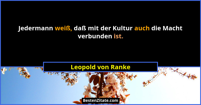 Jedermann weiß, daß mit der Kultur auch die Macht verbunden ist.... - Leopold von Ranke