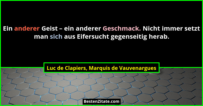 Ein anderer Geist – ein anderer Geschmack. Nicht immer setzt man sich aus Eifersucht gegenseitig herab.... - Luc de Clapiers, Marquis de Vauvenargues