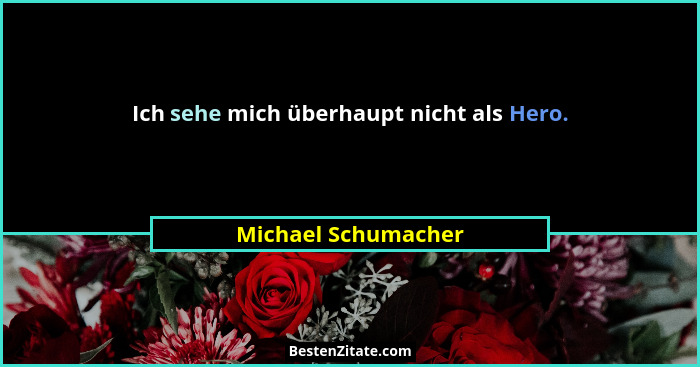 Ich sehe mich überhaupt nicht als Hero.... - Michael Schumacher