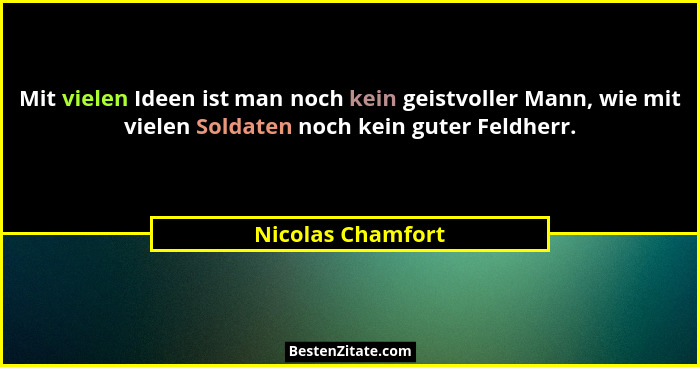 Mit vielen Ideen ist man noch kein geistvoller Mann, wie mit vielen Soldaten noch kein guter Feldherr.... - Nicolas Chamfort