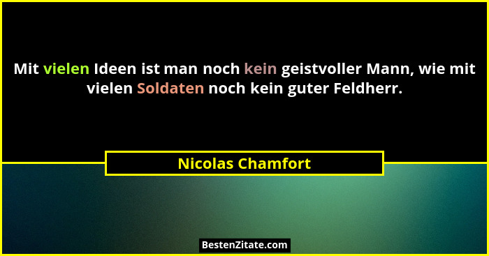 Mit vielen Ideen ist man noch kein geistvoller Mann, wie mit vielen Soldaten noch kein guter Feldherr.... - Nicolas Chamfort