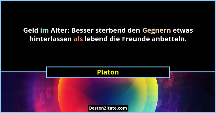 Geld im Alter: Besser sterbend den Gegnern etwas hinterlassen als lebend die Freunde anbetteln.... - Platon