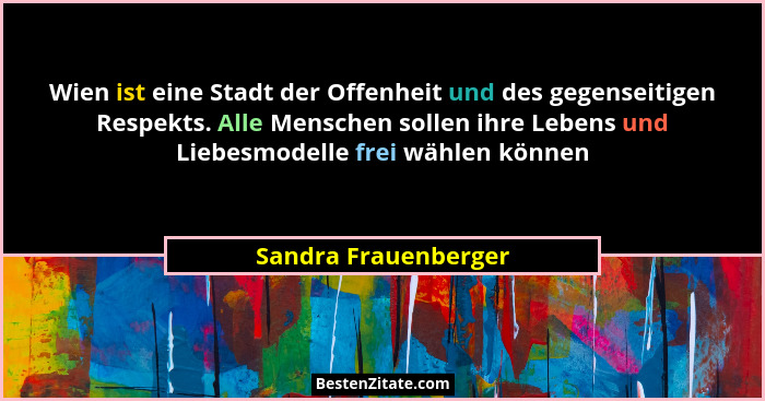 Wien ist eine Stadt der Offenheit und des gegenseitigen Respekts. Alle Menschen sollen ihre Lebens und Liebesmodelle frei wählen... - Sandra Frauenberger