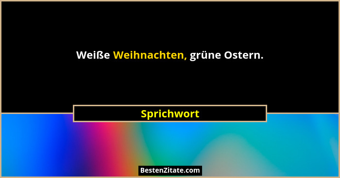 Weiße Weihnachten, grüne Ostern.... - Sprichwort