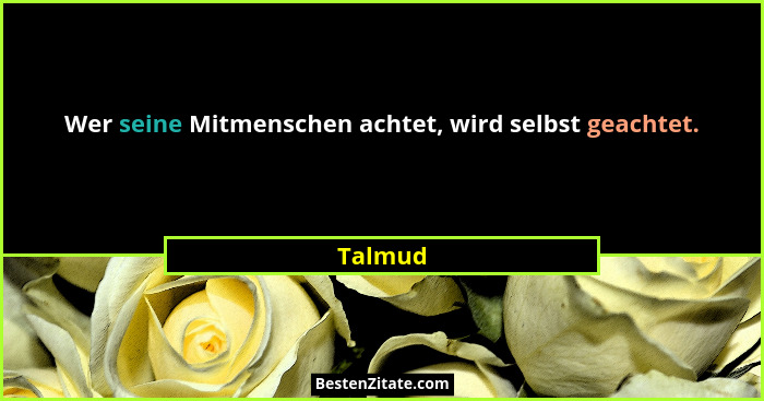 Wer seine Mitmenschen achtet, wird selbst geachtet.... - Talmud