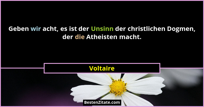 Geben wir acht, es ist der Unsinn der christlichen Dogmen, der die Atheisten macht.... - Voltaire