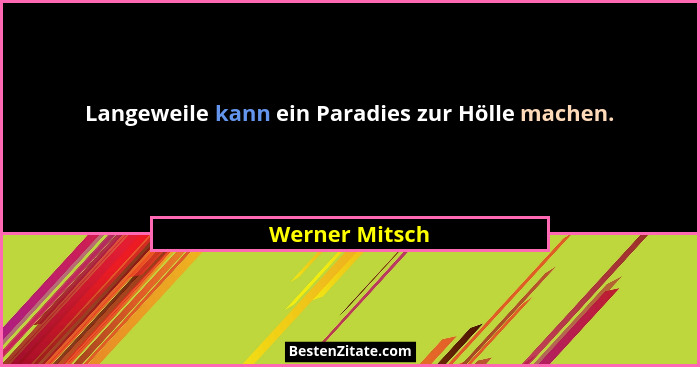 Langeweile kann ein Paradies zur Hölle machen.... - Werner Mitsch