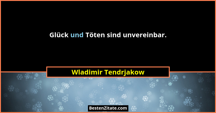 Glück und Töten sind unvereinbar.... - Wladimir Tendrjakow