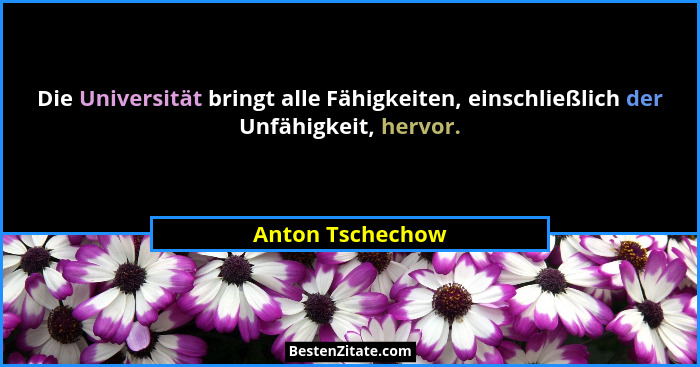 Die Universität bringt alle Fähigkeiten, einschließlich der Unfähigkeit, hervor.... - Anton Tschechow