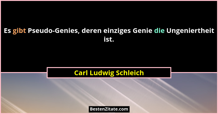 Es gibt Pseudo-Genies, deren einziges Genie die Ungeniertheit ist.... - Carl Ludwig Schleich