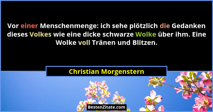 Vor einer Menschenmenge: ich sehe plötzlich die Gedanken dieses Volkes wie eine dicke schwarze Wolke über ihm. Eine Wolke voll... - Christian Morgenstern