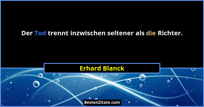 Der Tod trennt inzwischen seltener als die Richter.... - Erhard Blanck