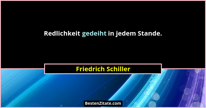 Redlichkeit gedeiht in jedem Stande.... - Friedrich Schiller