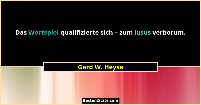 Das Wortspiel qualifizierte sich – zum lusus verborum.... - Gerd W. Heyse