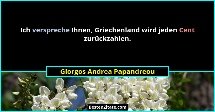 Ich verspreche Ihnen, Griechenland wird jeden Cent zurückzahlen.... - Giorgos Andrea Papandreou