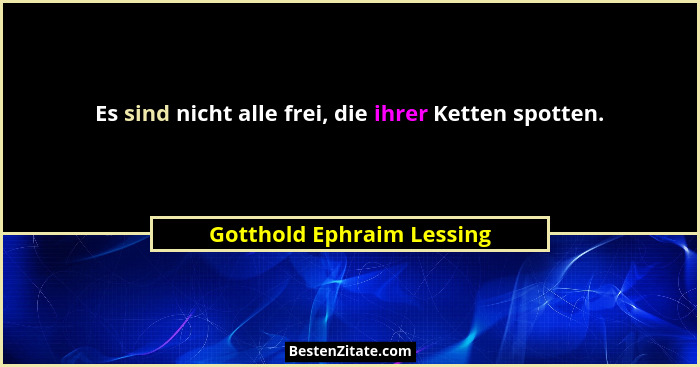 Es sind nicht alle frei, die ihrer Ketten spotten.... - Gotthold Ephraim Lessing