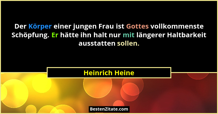Der Körper einer jungen Frau ist Gottes vollkommenste Schöpfung. Er hätte ihn halt nur mit längerer Haltbarkeit ausstatten sollen.... - Heinrich Heine