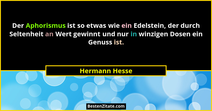 Der Aphorismus ist so etwas wie ein Edelstein, der durch Seltenheit an Wert gewinnt und nur in winzigen Dosen ein Genuss ist.... - Hermann Hesse