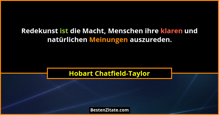 Redekunst ist die Macht, Menschen ihre klaren und natürlichen Meinungen auszureden.... - Hobart Chatfield-Taylor
