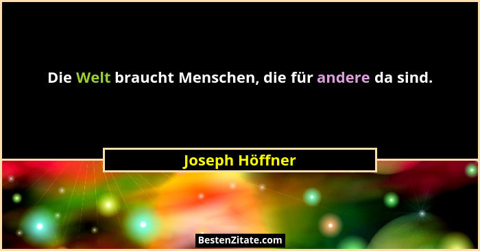 Die Welt braucht Menschen, die für andere da sind.... - Joseph Höffner