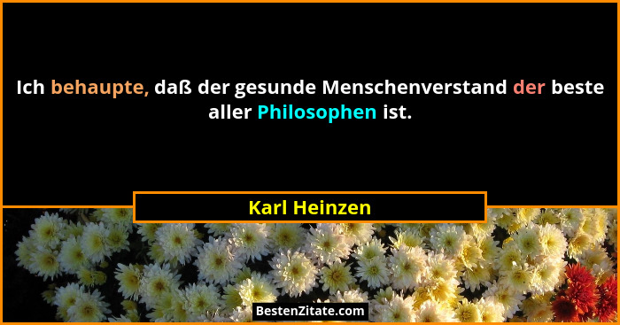 Ich behaupte, daß der gesunde Menschenverstand der beste aller Philosophen ist.... - Karl Heinzen