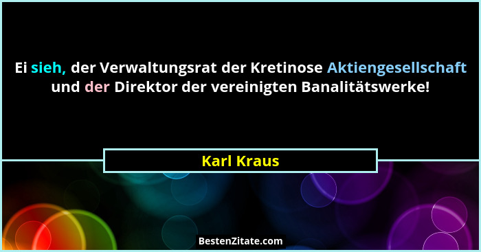 Ei sieh, der Verwaltungsrat der Kretinose Aktiengesellschaft und der Direktor der vereinigten Banalitätswerke!... - Karl Kraus