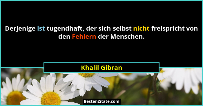 Derjenige ist tugendhaft, der sich selbst nicht freispricht von den Fehlern der Menschen.... - Khalil Gibran