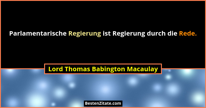 Parlamentarische Regierung ist Regierung durch die Rede.... - Lord Thomas Babington Macaulay