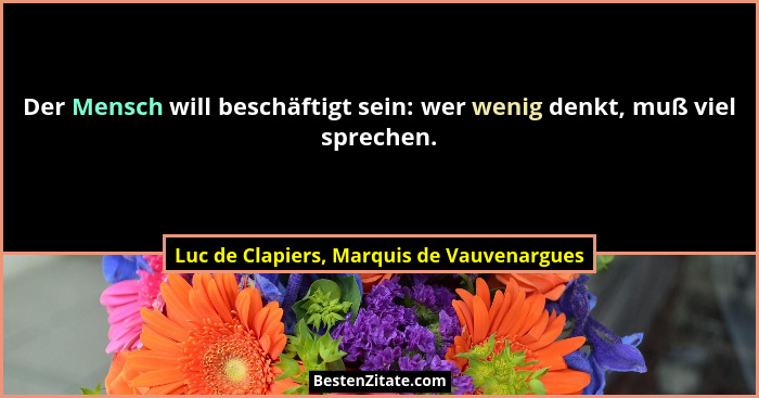 Der Mensch will beschäftigt sein: wer wenig denkt, muß viel sprechen.... - Luc de Clapiers, Marquis de Vauvenargues