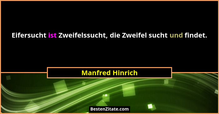 Eifersucht ist Zweifelssucht, die Zweifel sucht und findet.... - Manfred Hinrich