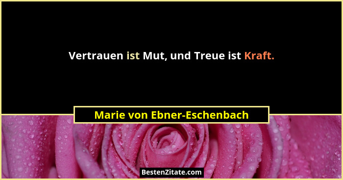 Vertrauen ist Mut, und Treue ist Kraft.... - Marie von Ebner-Eschenbach