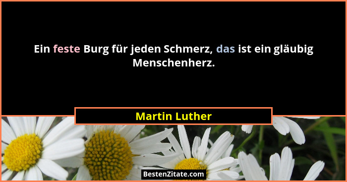 Ein feste Burg für jeden Schmerz, das ist ein gläubig Menschenherz.... - Martin Luther
