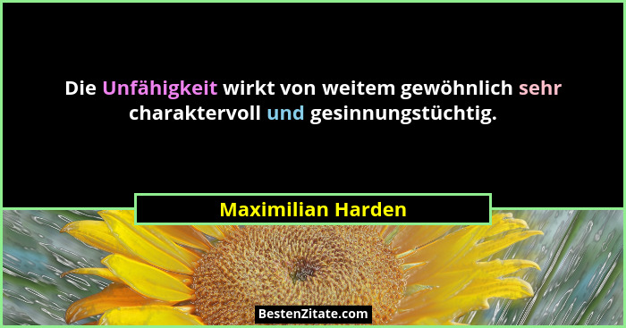 Die Unfähigkeit wirkt von weitem gewöhnlich sehr charaktervoll und gesinnungstüchtig.... - Maximilian Harden