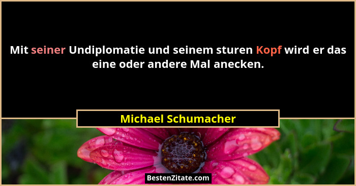 Mit seiner Undiplomatie und seinem sturen Kopf wird er das eine oder andere Mal anecken.... - Michael Schumacher