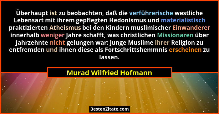 Überhaupt ist zu beobachten, daß die verführerische westliche Lebensart mit ihrem gepflegten Hedonismus und materialistisch p... - Murad Wilfried Hofmann