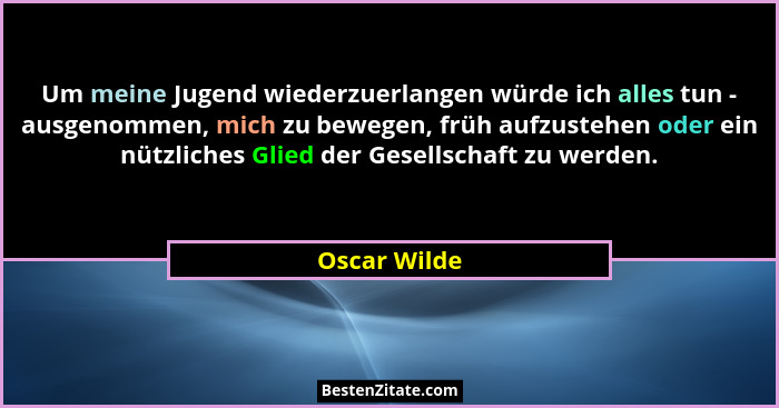Um meine Jugend wiederzuerlangen würde ich alles tun - ausgenommen, mich zu bewegen, früh aufzustehen oder ein nützliches Glied der Gese... - Oscar Wilde