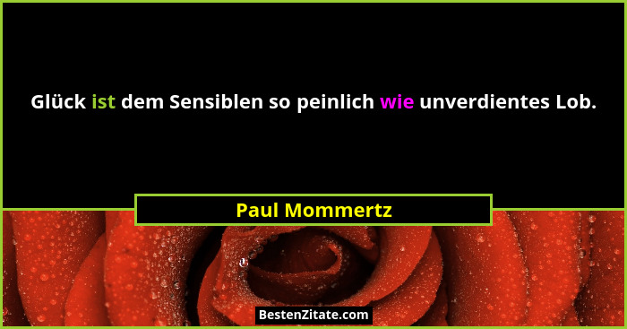 Glück ist dem Sensiblen so peinlich wie unverdientes Lob.... - Paul Mommertz