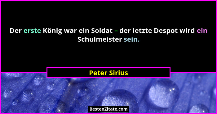 Der erste König war ein Soldat – der letzte Despot wird ein Schulmeister sein.... - Peter Sirius