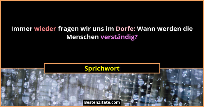Immer wieder fragen wir uns im Dorfe: Wann werden die Menschen verständig?... - Sprichwort