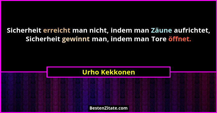 Sicherheit erreicht man nicht, indem man Zäune aufrichtet, Sicherheit gewinnt man, indem man Tore öffnet.... - Urho Kekkonen