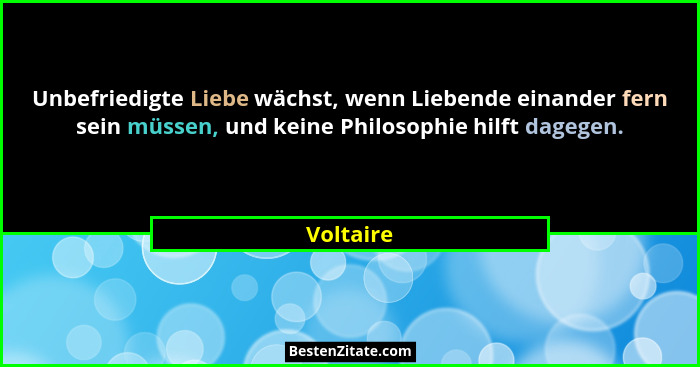 Unbefriedigte Liebe wächst, wenn Liebende einander fern sein müssen, und keine Philosophie hilft dagegen.... - Voltaire