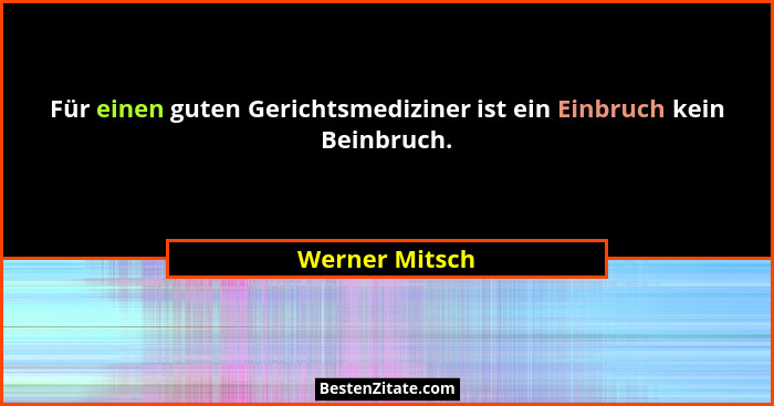 Für einen guten Gerichtsmediziner ist ein Einbruch kein Beinbruch.... - Werner Mitsch