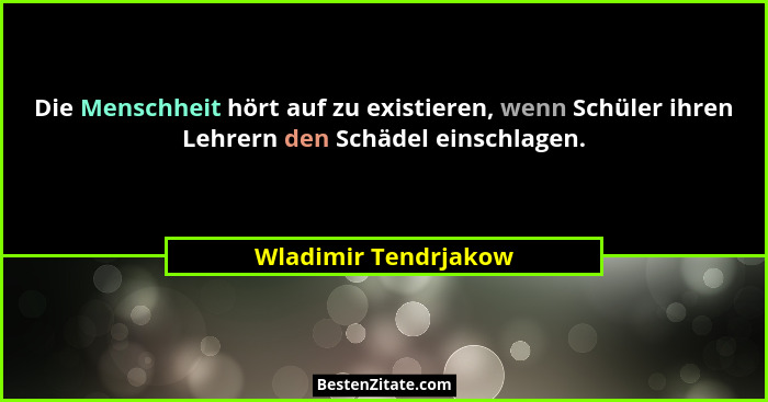 Die Menschheit hört auf zu existieren, wenn Schüler ihren Lehrern den Schädel einschlagen.... - Wladimir Tendrjakow