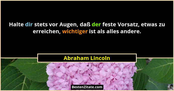 Halte dir stets vor Augen, daß der feste Vorsatz, etwas zu erreichen, wichtiger ist als alles andere.... - Abraham Lincoln