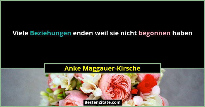 Viele Beziehungen enden weil sie nicht begonnen haben... - Anke Maggauer-Kirsche