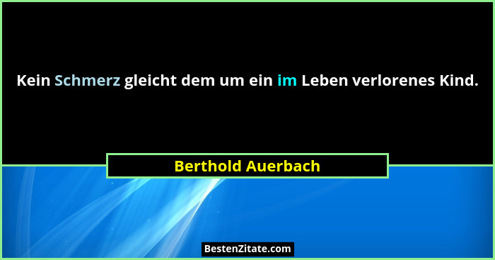 Kein Schmerz gleicht dem um ein im Leben verlorenes Kind.... - Berthold Auerbach