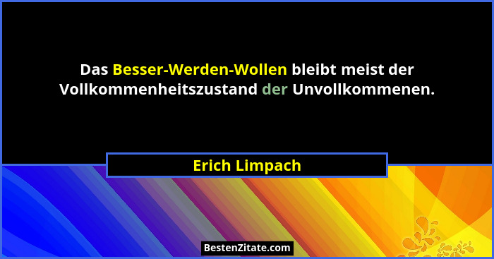 Das Besser-Werden-Wollen bleibt meist der Vollkommenheitszustand der Unvollkommenen.... - Erich Limpach